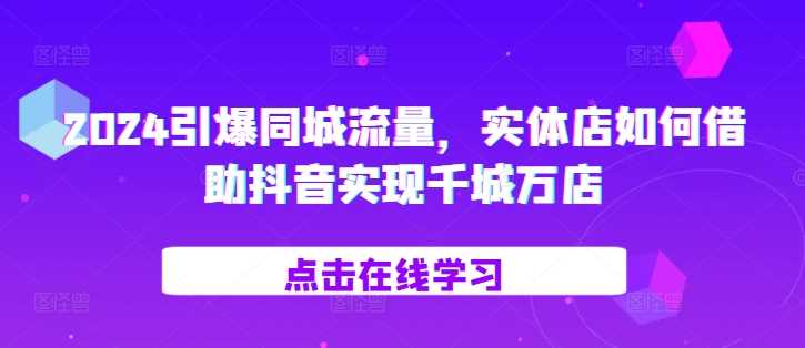 2024引爆同城流量，​实体店如何借助抖音实现千城万店-玻哥网络技术工作室