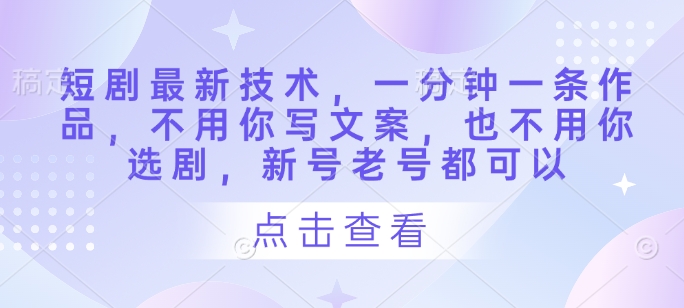 短剧最新技术，一分钟一条作品，不用你写文案，也不用你选剧，新号老号都可以-玻哥网络技术工作室