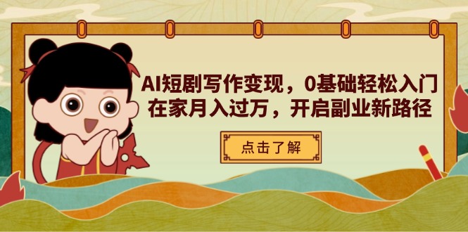 AI短剧写作变现，0基础轻松入门，在家月入过万，开启副业新路径-玻哥网络技术工作室