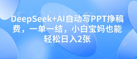 DeepSeek+AI自动写PPT挣稿费，一单一结，小白宝妈也能轻松日入2张-玻哥网络技术工作室