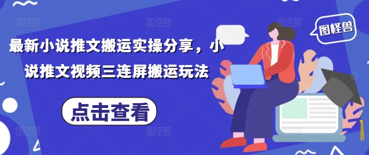 最新小说推文搬运实操分享，小说推文视频三连屏搬运玩法-玻哥网络技术工作室