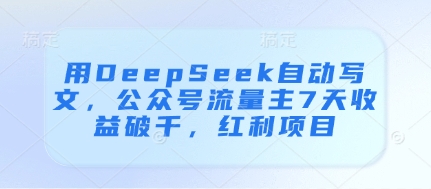 用DeepSeek自动写文，公众号流量主7天收益破千，红利项目-玻哥网络技术工作室