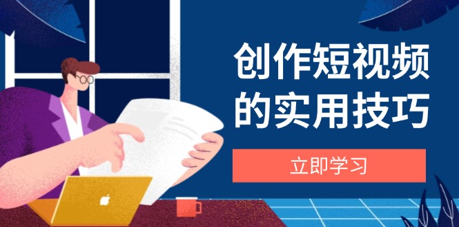 创作短视频的实用技巧，剪辑、设备、构图、文案一站式学习攻略-玻哥网络技术工作室