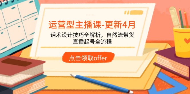 运营型主播课-更新4月，话术设计技巧全解析，自然流带货，直播起号全流程-玻哥网络技术工作室