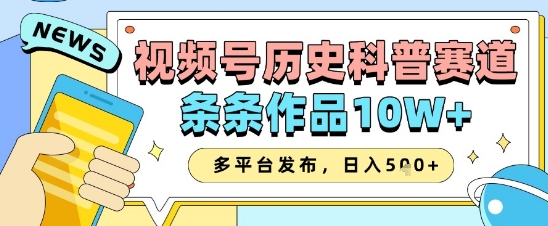 视频号历史科普赛道，条条作品10W+，多平台发布，助你变现收益翻倍-玻哥网络技术工作室