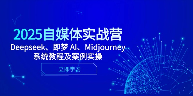 2025自媒体实战营，Deepseek、即梦 AI、Midjourney系统教程及案例实操-玻哥网络技术工作室