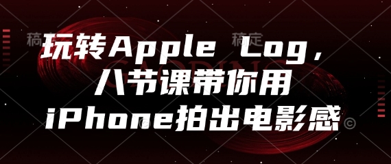 玩转Apple Log，八节课带你用iPhone拍出电影感-玻哥网络技术工作室