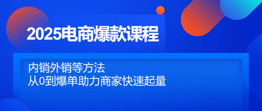 2025电商爆款课程，内销外销等方法，从0到爆单助力商家快速起量-玻哥网络技术工作室