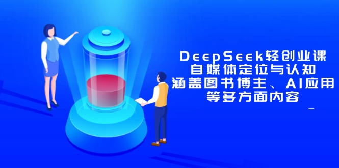 DeepSeek轻创业课：自媒体定位与认知，涵盖图书博主、AI应用等多方面内容-玻哥网络技术工作室