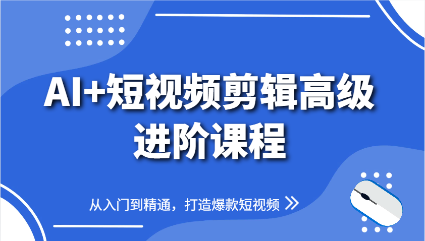 AI+短视频剪辑高级进阶课程，从入门到精通，打造爆款短视频-玻哥网络技术工作室