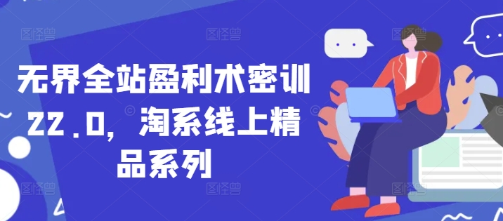 无界全站盈利术密训22.0，淘系线上精品系列-玻哥网络技术工作室
