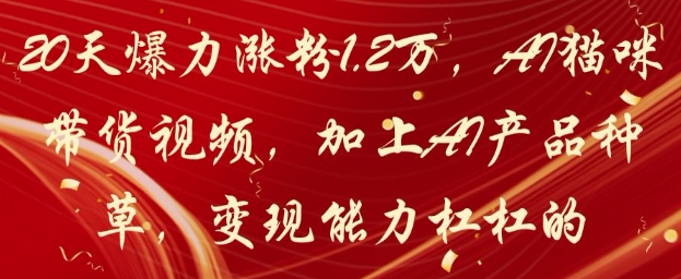 20天爆力涨粉1.2W，AI猫咪带货视频，加上AI产品种草，变现能力杠杠的-玻哥网络技术工作室