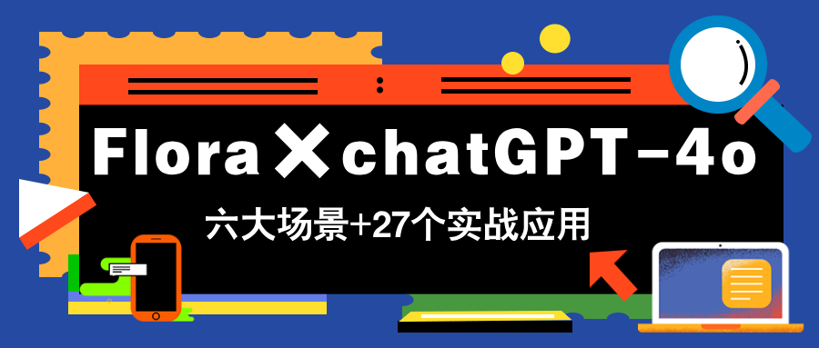 Flora×chatGPT-4o，带你玩转六大场景的27个实战应用，学完立即变现-玻哥网络技术工作室
