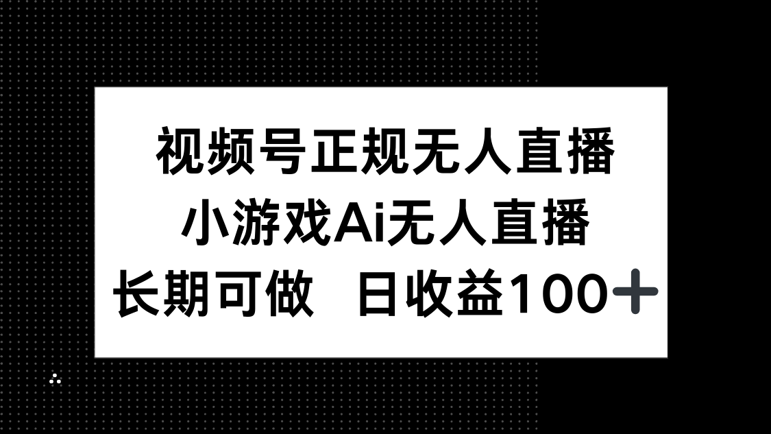 视频号正规无人直播，小游戏AI无人直播，长期可做，日收益100+-玻哥网络技术工作室
