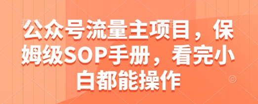 公众号流量主项目，保姆级SOP手册，看完小白都能操作-玻哥网络技术工作室