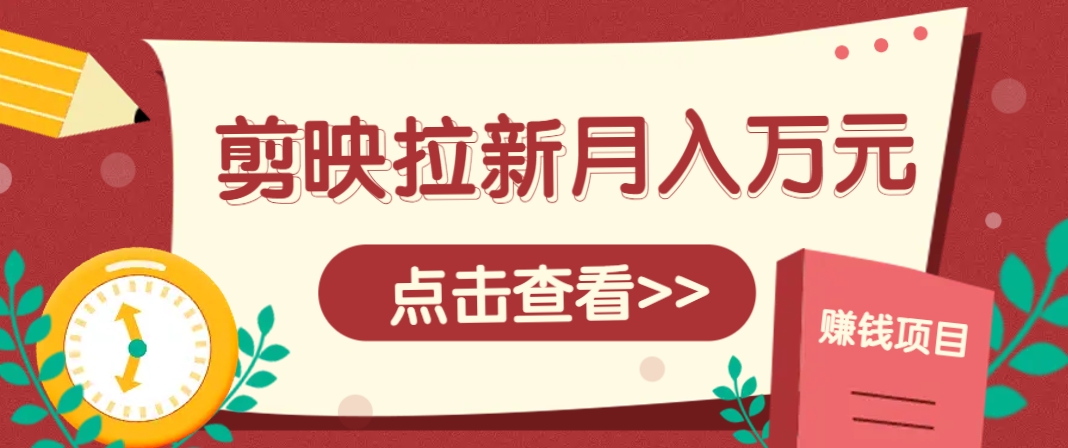 剪映拉新推广项目，5个粉丝就能操作，月入1w+超详细攻略！【附入口】-玻哥网络技术工作室