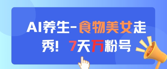 AI养生新玩法，食物美女走秀，7天万粉号-玻哥网络技术工作室