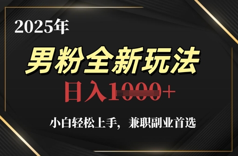 2025年男粉全新玩法，小白轻松上手，兼职副业首选，轻轻松松日入1k+-玻哥网络技术工作室