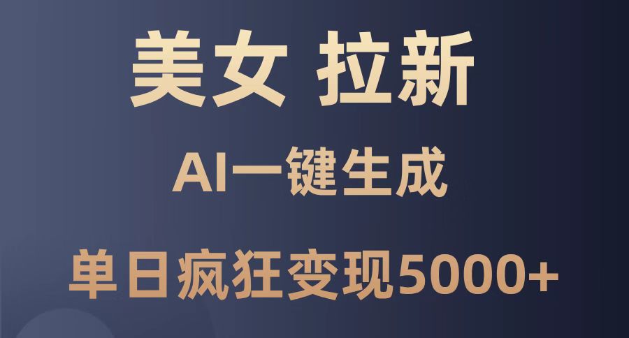 美女暴力拉新，通过AI一键生成，单日疯狂变现5000+，纯小白一学就会！-玻哥网络技术工作室