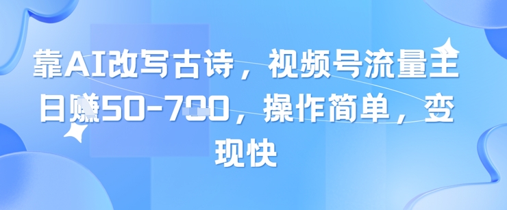 靠AI改写古诗，视频号流量主日入几张，操作简单，变现快-玻哥网络技术工作室