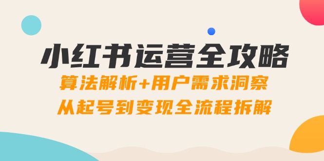 小红书运营全攻略：算法解析+用户需求洞察，从起号到变现全流程拆解-玻哥网络技术工作室