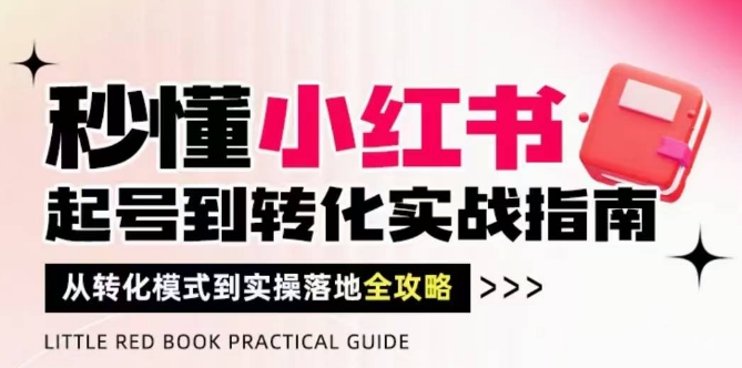 秒懂小红书-起号到转化实战指南，​从转化模式到实操落地全攻略，让你破解流量玄学，做得有结果-玻哥网络技术工作室