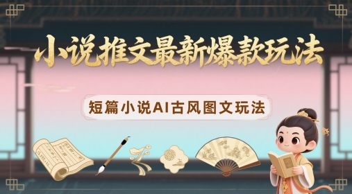 小说推文最新爆款玩法，短篇小说AI古风图文玩法-玻哥网络技术工作室