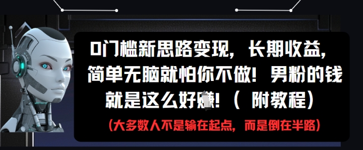 0门槛新思路变现，长期收益，简单无脑就怕你不做，男粉的钱就是这么好挣(附教程)-玻哥网络技术工作室