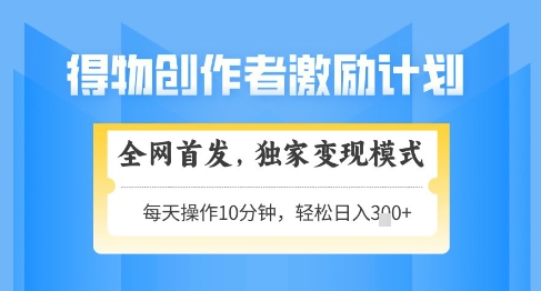 得物创作者激励，独家变现模式，轻松上手，日入3张+可矩阵，可放大【揭秘】-玻哥网络技术工作室
