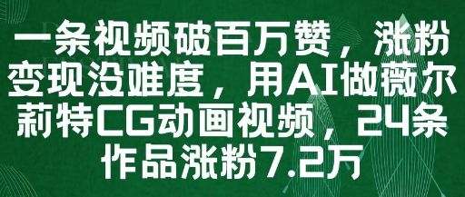 一条视频破百万赞，涨粉变现没难度，用AI做薇尔莉特CG动画视频，24条作品涨粉7.2W-玻哥网络技术工作室