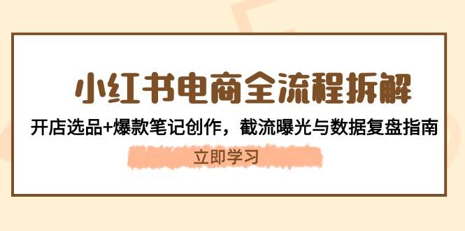 小红书电商全流程拆解：开店选品+爆款笔记创作，截流曝光与数据复盘指南-玻哥网络技术工作室