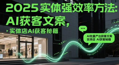 2025实体强效率方法：AI批量产出获客文案，实体店AI获客秘籍-玻哥网络技术工作室