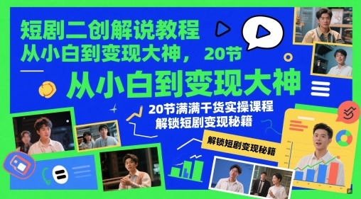 短剧二创解说教程，从小白到变现大神，20节满满干货实操课程，解锁短剧变现秘籍-玻哥网络技术工作室