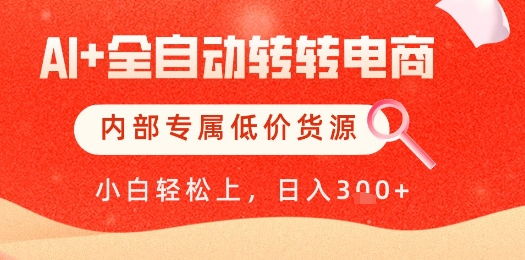 【AI+全自动转转电商】内部专属低价货源，全网首发，单日轻松变现几张【揭秘】-玻哥网络技术工作室