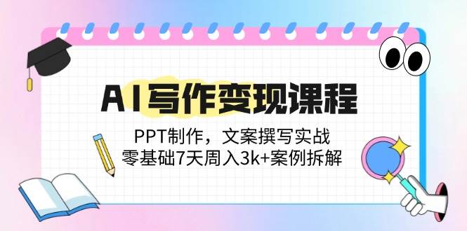 （14769期）AI写作变现课程：PPT制作，文案撰写实战，零基础7天周入3k+案例拆解-玻哥网络技术工作室