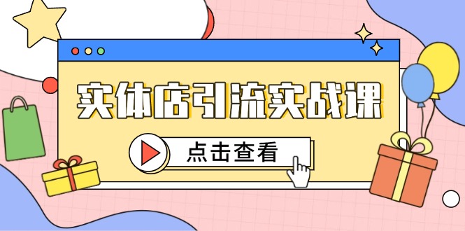 实体店引流实战课，短视频认知+抖加投放，精准对标百客进店-玻哥网络技术工作室