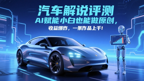 抖音汽车解说评测赛道，AI赋能小白也能做原创，收益爆炸，一条作品上千-玻哥网络技术工作室