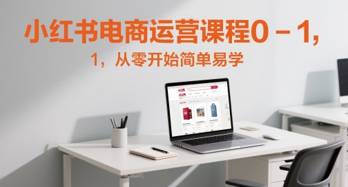 小红书电商运营课程0-1，从零开始简单易学-玻哥网络技术工作室