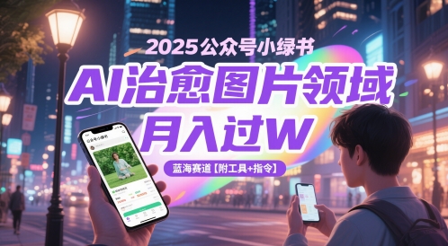 2025公众号小绿书AI治愈图片领域，月入过W，蓝海赛道【附工具+指令】-玻哥网络技术工作室