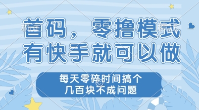 首码，零撸模式，有快手就可以做，每天零碎时间搞个几张不成问题【揭秘】-玻哥网络技术工作室