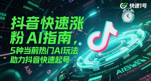 抖音快速涨粉AI指南，5种当前热门AI玩法，助力抖音快速起号-玻哥网络技术工作室