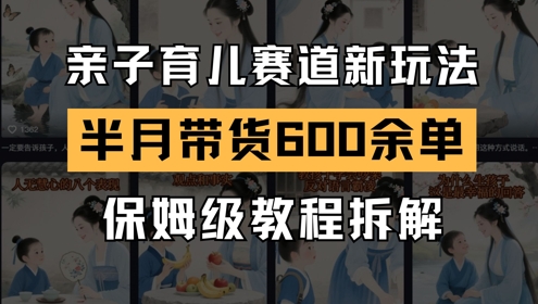 AI亲子育儿赛道新玩法，新号半个月带货600多单，保姆级教程拆解-玻哥网络技术工作室