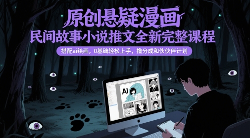 原创悬疑漫画民间故事小说推文全新完整课程， 搭配ai绘画，0基础轻松上手，撸分成和伙伴计划-玻哥网络技术工作室