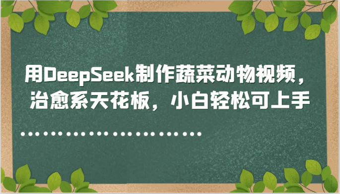 用DeepSeek制作蔬菜动物视频，治愈系天花板，小白轻松可上手-玻哥网络技术工作室