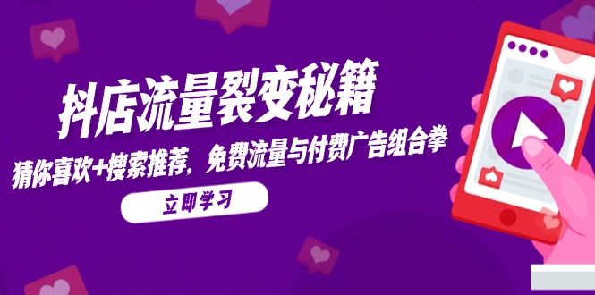 抖店流量裂变秘籍，猜你喜欢，搜索推荐，免费流量与付费广告组合拳-玻哥网络技术工作室