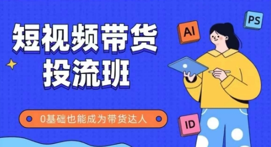 抖音快手短视频带货投流班，详细又全面的抖音快手带货实操课，零基础也能成为带货达人-玻哥网络技术工作室