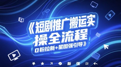 短剧推广搬运实操全流程，0粉拉新+星图强引导-玻哥网络技术工作室