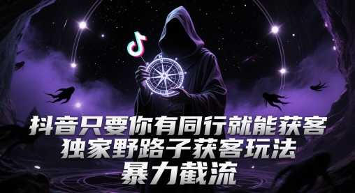 抖音只要你有同行就能获客，独家野路子获客玩法，暴力截流【揭秘】-玻哥网络技术工作室