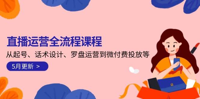 直播运营全流程课程-5月更新：从起号、话术设计、罗盘运营到微付费投放等-玻哥网络技术工作室