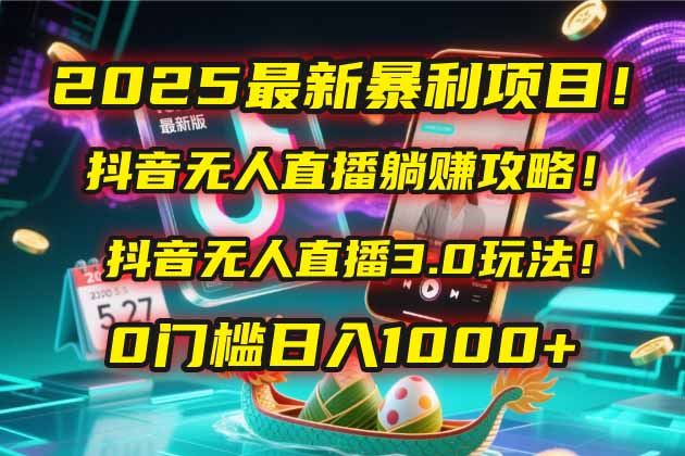 2025最新暴利项目！抖音无人直播躺赚攻略！抖音无人直播3.0玩法！0门槛…-玻哥网络技术工作室